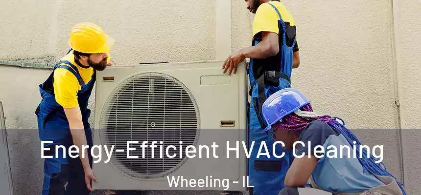 Energy-Efficient HVAC Cleaning Wheeling - IL