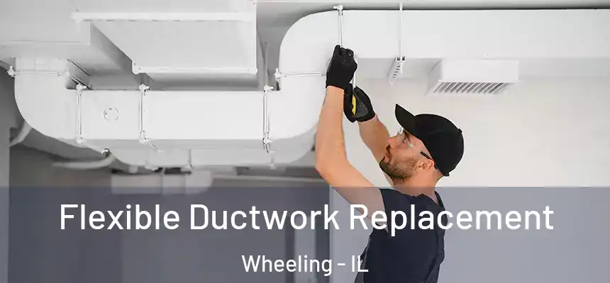  Flexible Ductwork Replacement Wheeling - IL