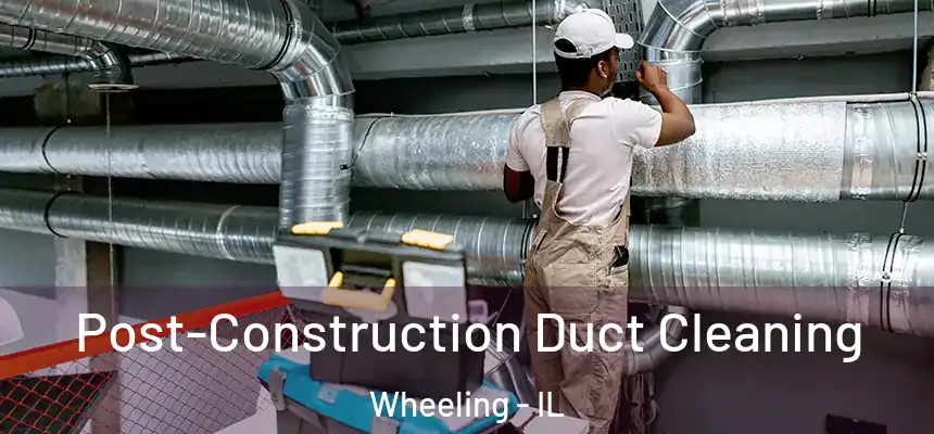 Post-Construction Duct Cleaning Wheeling - IL